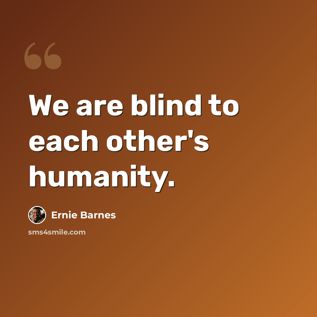 “We are blind to each other's humanity.” quote by Ernie Barnes