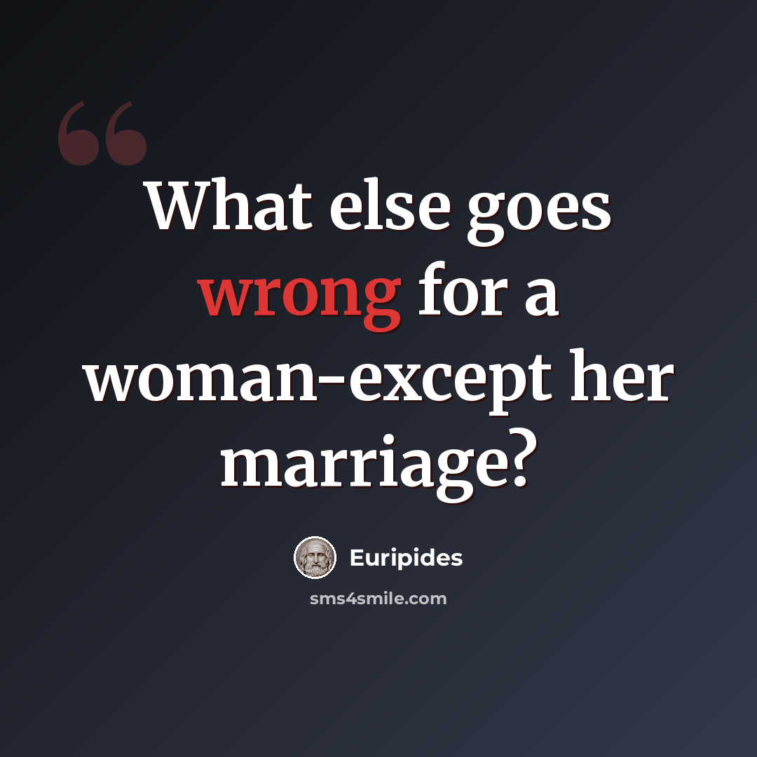 “What else goes wrong for a woman-except her marriage?” quote by Euripides