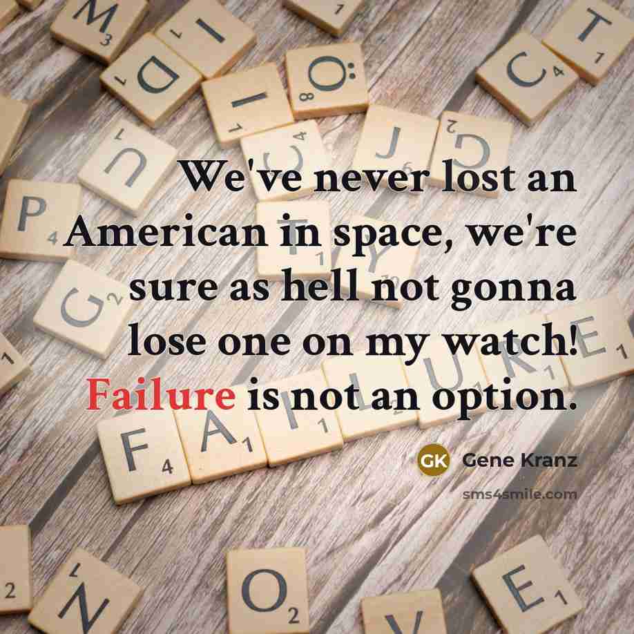 “We've never lost an American in space, we're sure as hell not gonna lose one on my watch! Failure is not an option.” quote by Gene Kranz