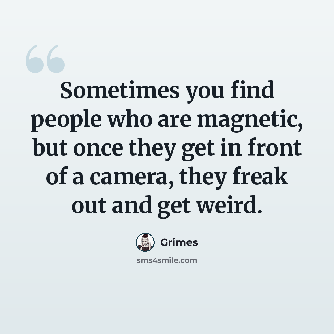 “Sometimes you find people who are magnetic, but once they get in front of a camera, they freak out and get weird.” quote by Grimes