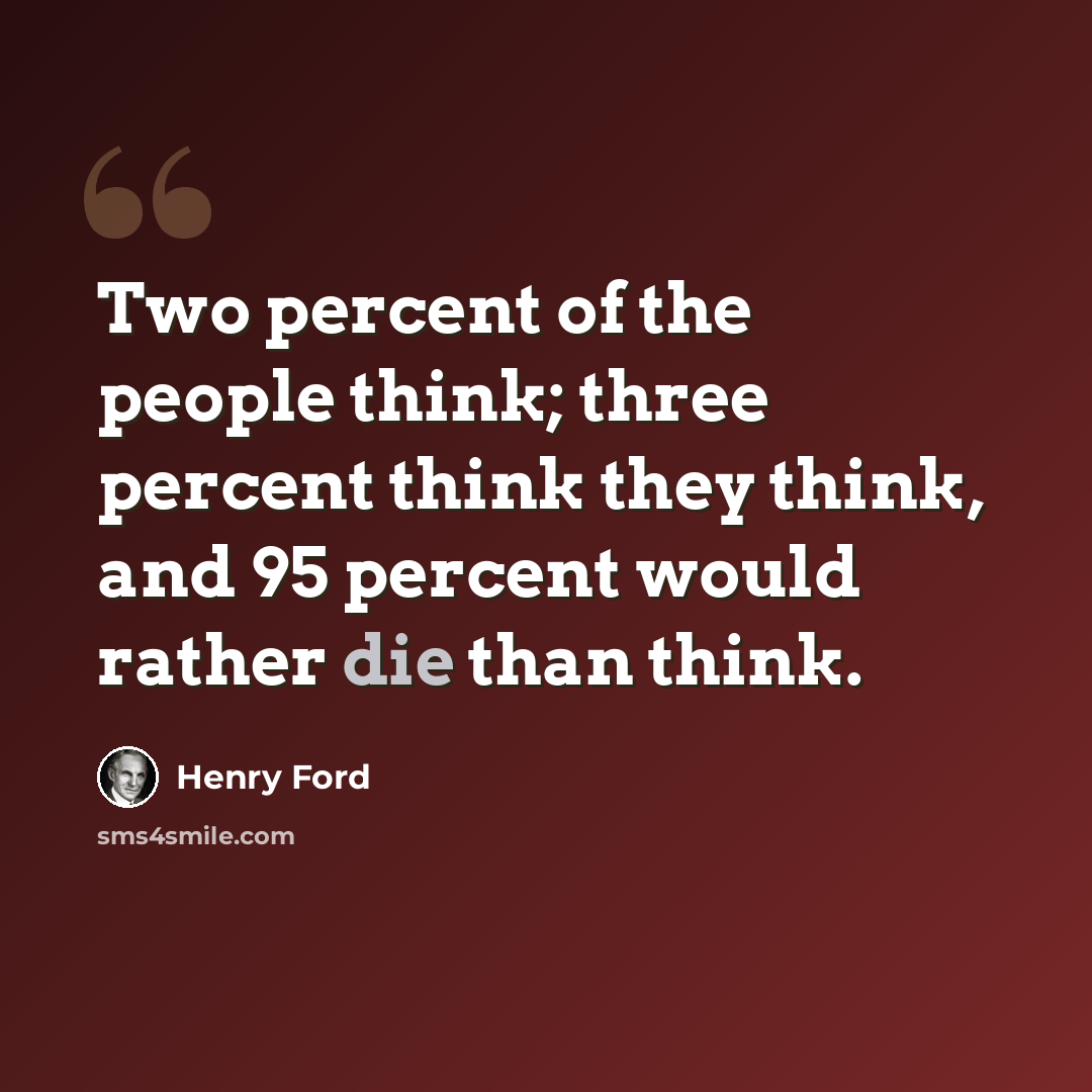 “Two percent of the people think; three percent think they think, and 95 percent would rather die than think.” quote by Henry Ford