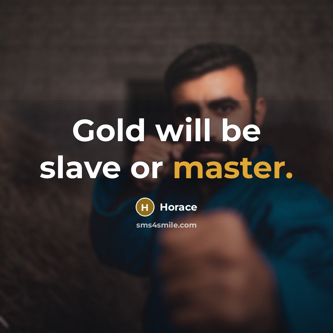 “Gold will be slave or master.” quote by Horace