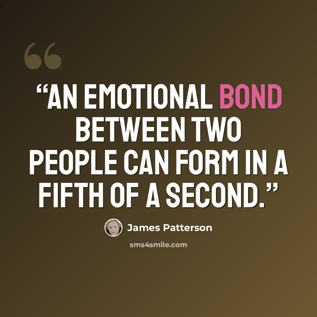 “An emotional bond between two people can form in a fifth of a second.” quote by James Patterson