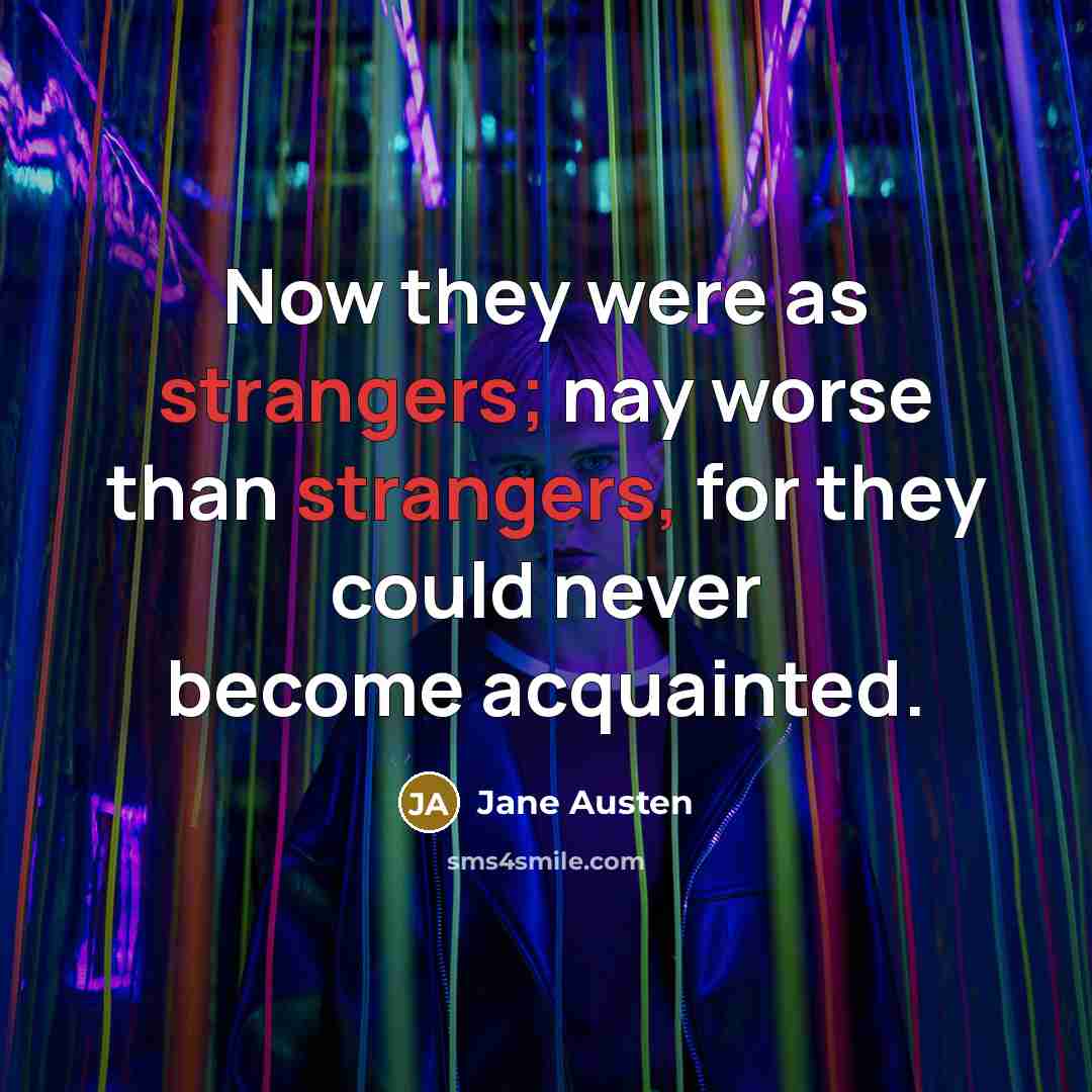 “Now they were as strangers; nay worse than strangers, for they could never become acquainted.” quote by Jane Austen