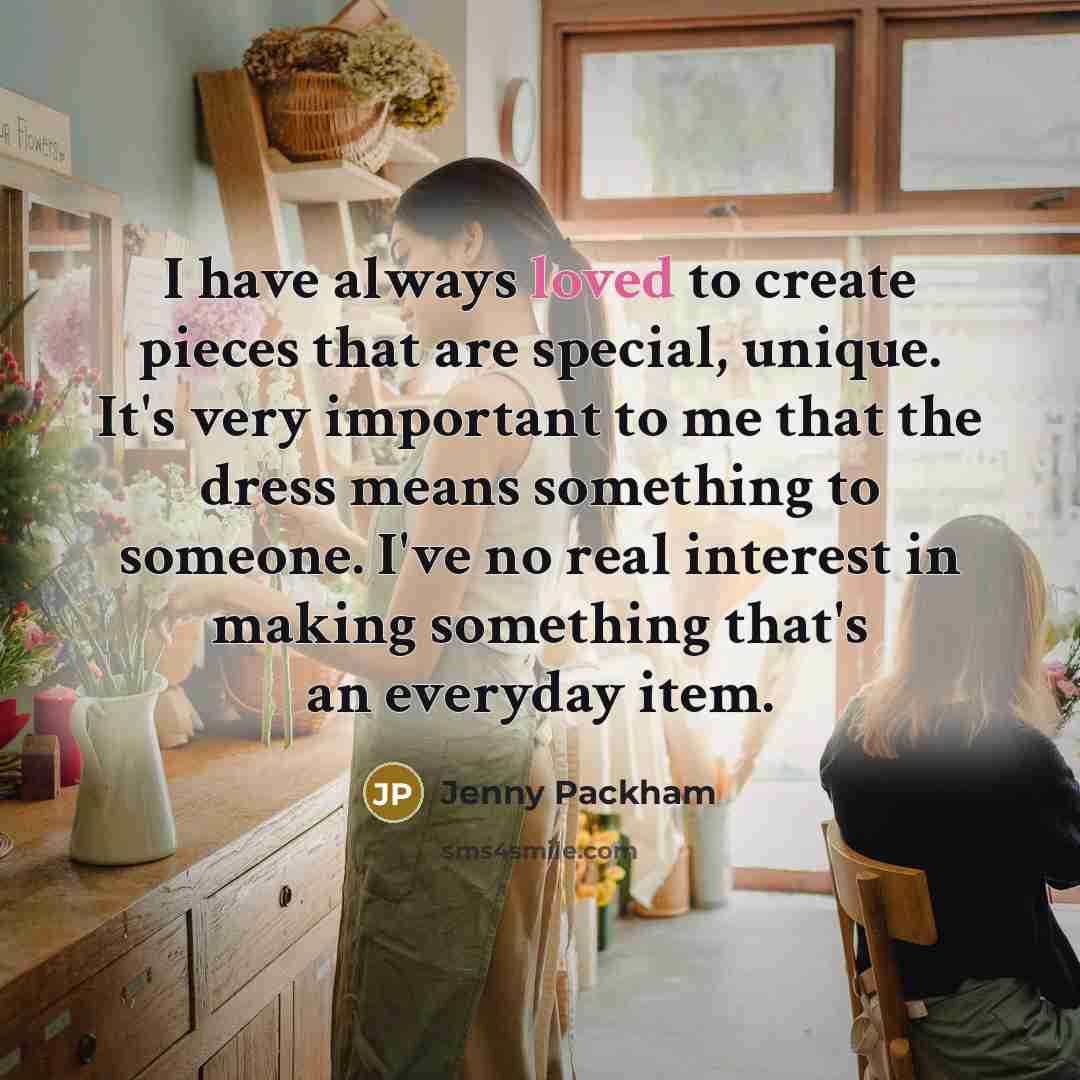 “I have always loved to create pieces that are special, unique. It's very important to me that the dress means something to someone. I've no real interest in making something that's an everyday item.” quote by Jenny Packham