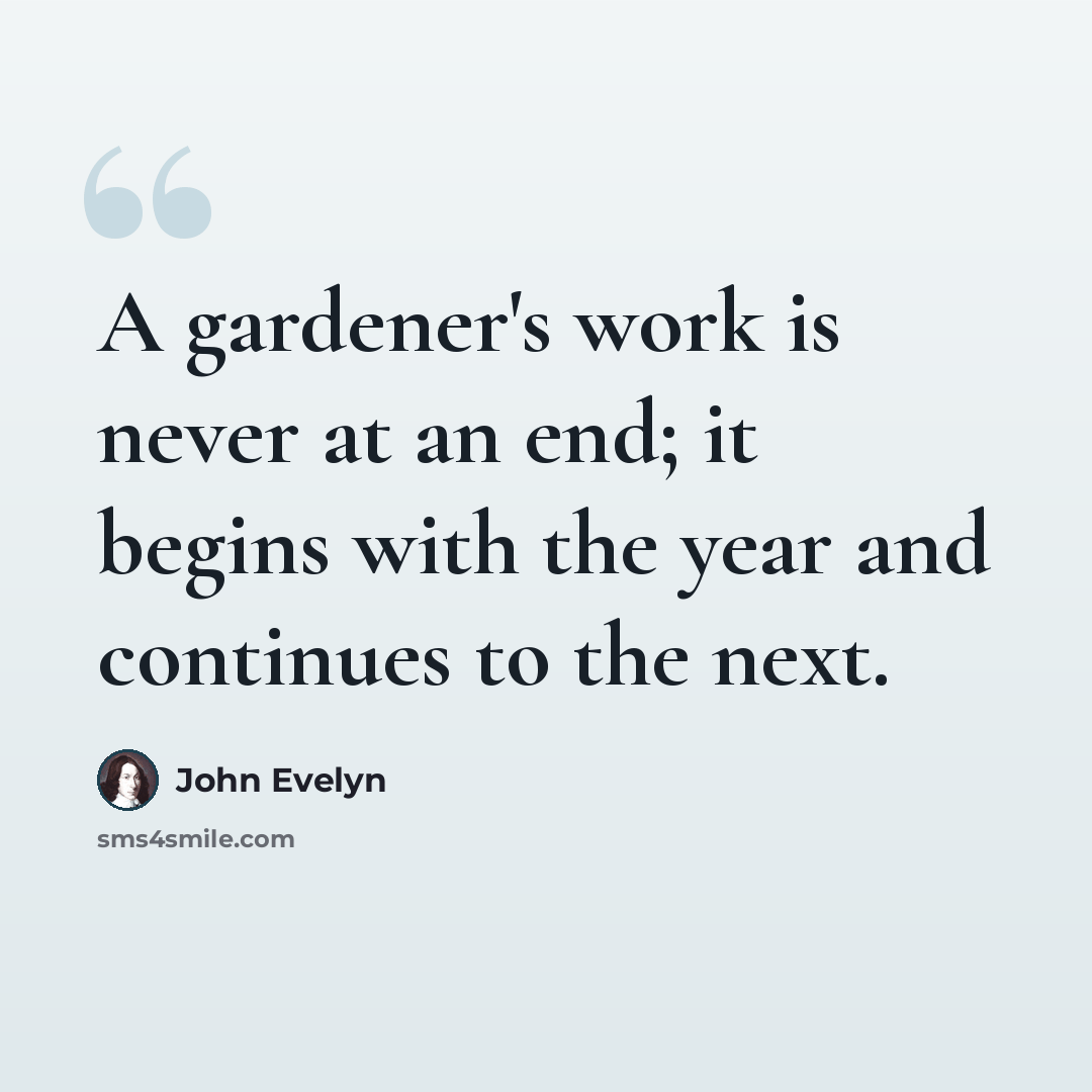 “A gardener's work is never at an end; it begins with the year and continues to the next.” quote by John Evelyn