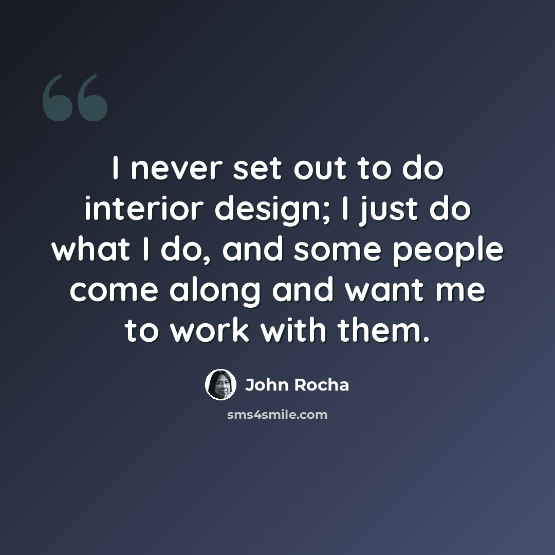 “I never set out to do interior design; I just do what I do, and some people come along and want me to work with them.” quote by John Rocha