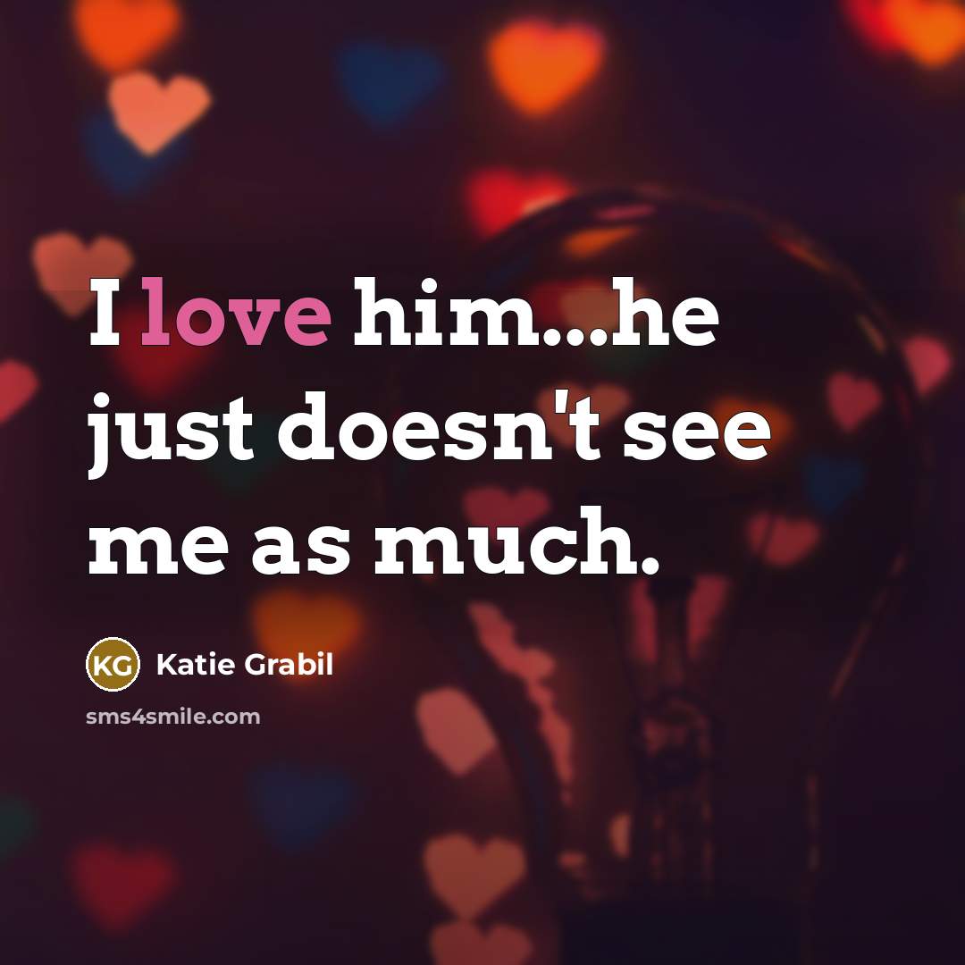 “I love him...he just doesn't see me as much.” quote by Katie Grabil