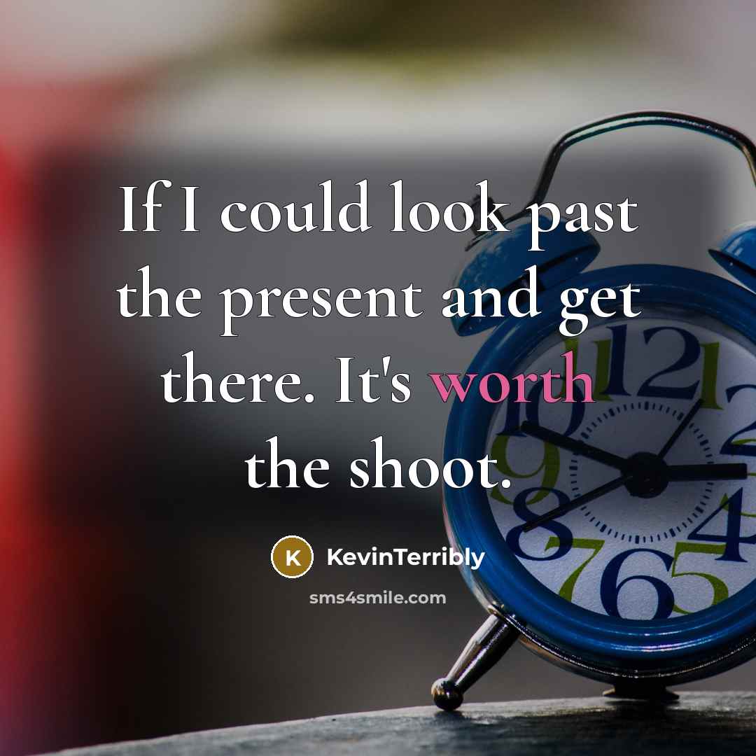 “If I could look past the present and get there. It's worth the shoot.” quote by KevinTerribly