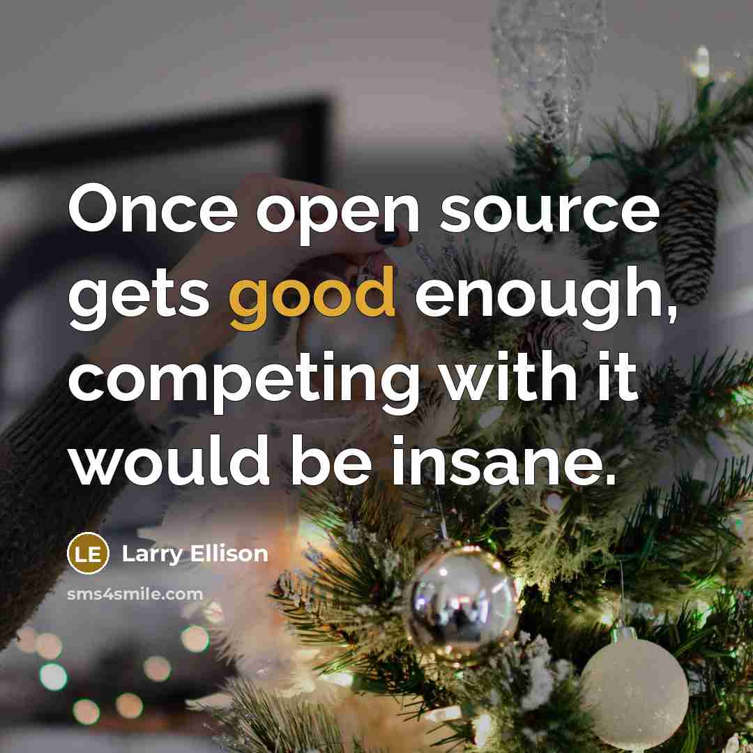 “Once open source gets good enough, competing with it would be insane.” quote by Larry Ellison