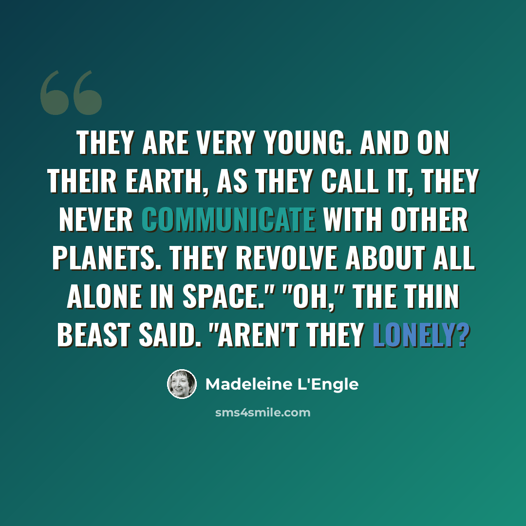 “They are very young. And on their earth, as they call it, they never communicate with other planets. They revolve about all alone in space." "Oh," the thin beast said. "Aren't they lonely?” quote by Madeleine L'Engle