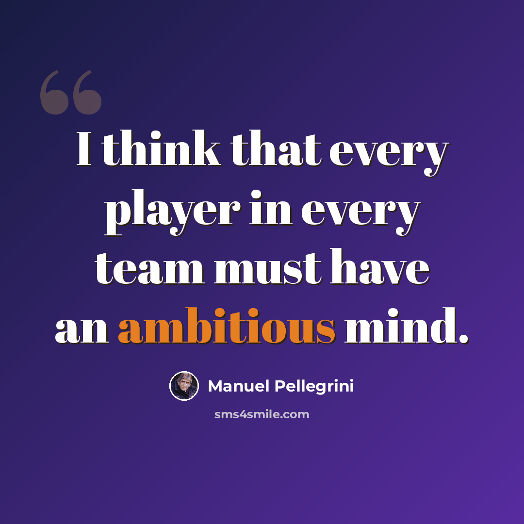 “I think that every player in every team must have an ambitious mind.” quote by Manuel Pellegrini