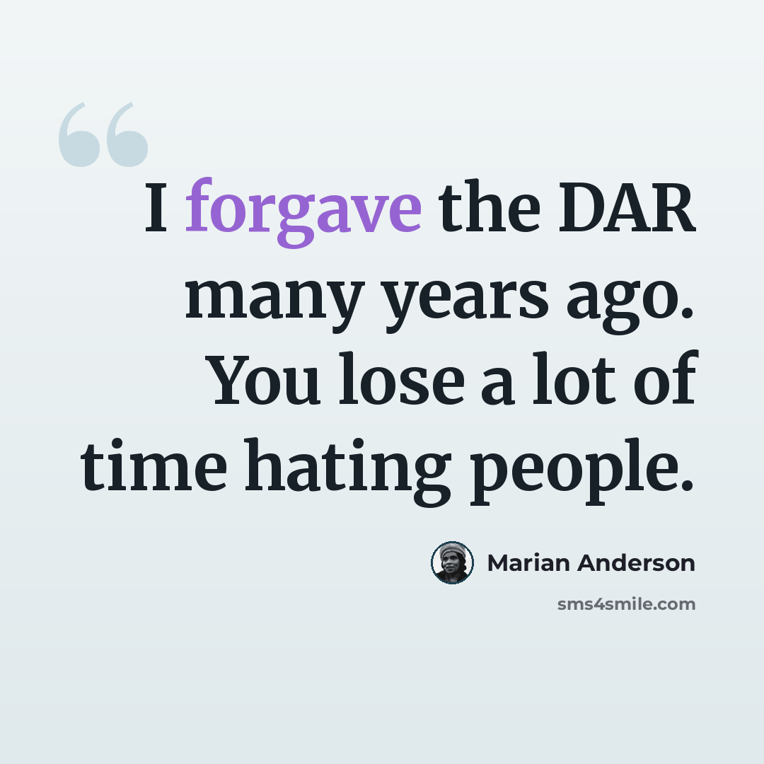 “I forgave the DAR many years ago. You lose a lot of time hating people.” quote by Marian Anderson