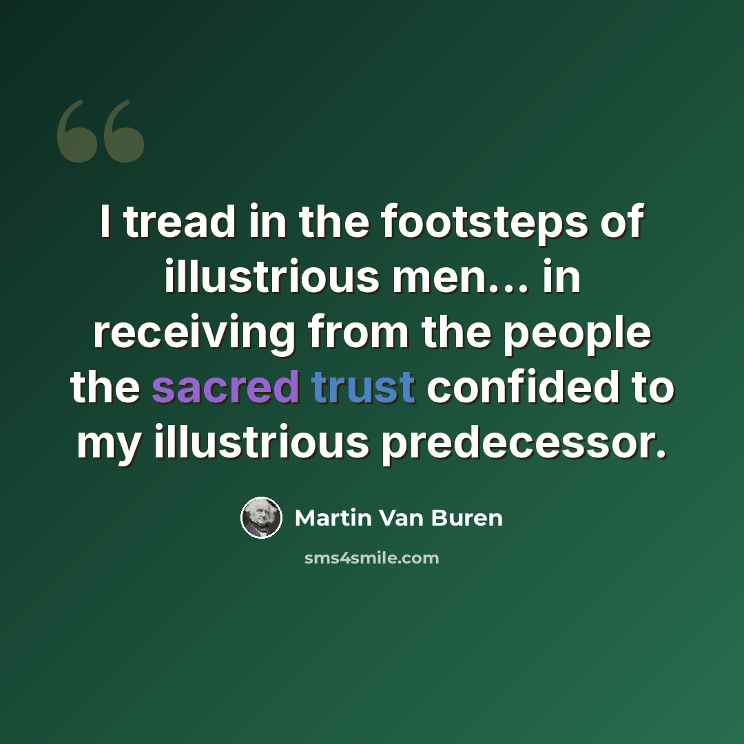“I tread in the footsteps of illustrious men... in receiving from the people the sacred trust confided to my illustrious predecessor.” quote by Martin Van Buren