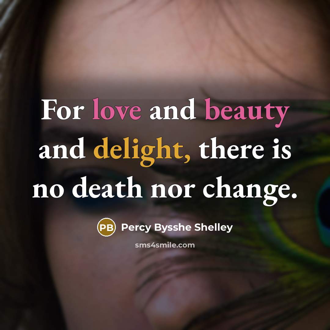 “For love and beauty and delight, there is no death nor change.” quote by Percy Bysshe Shelley