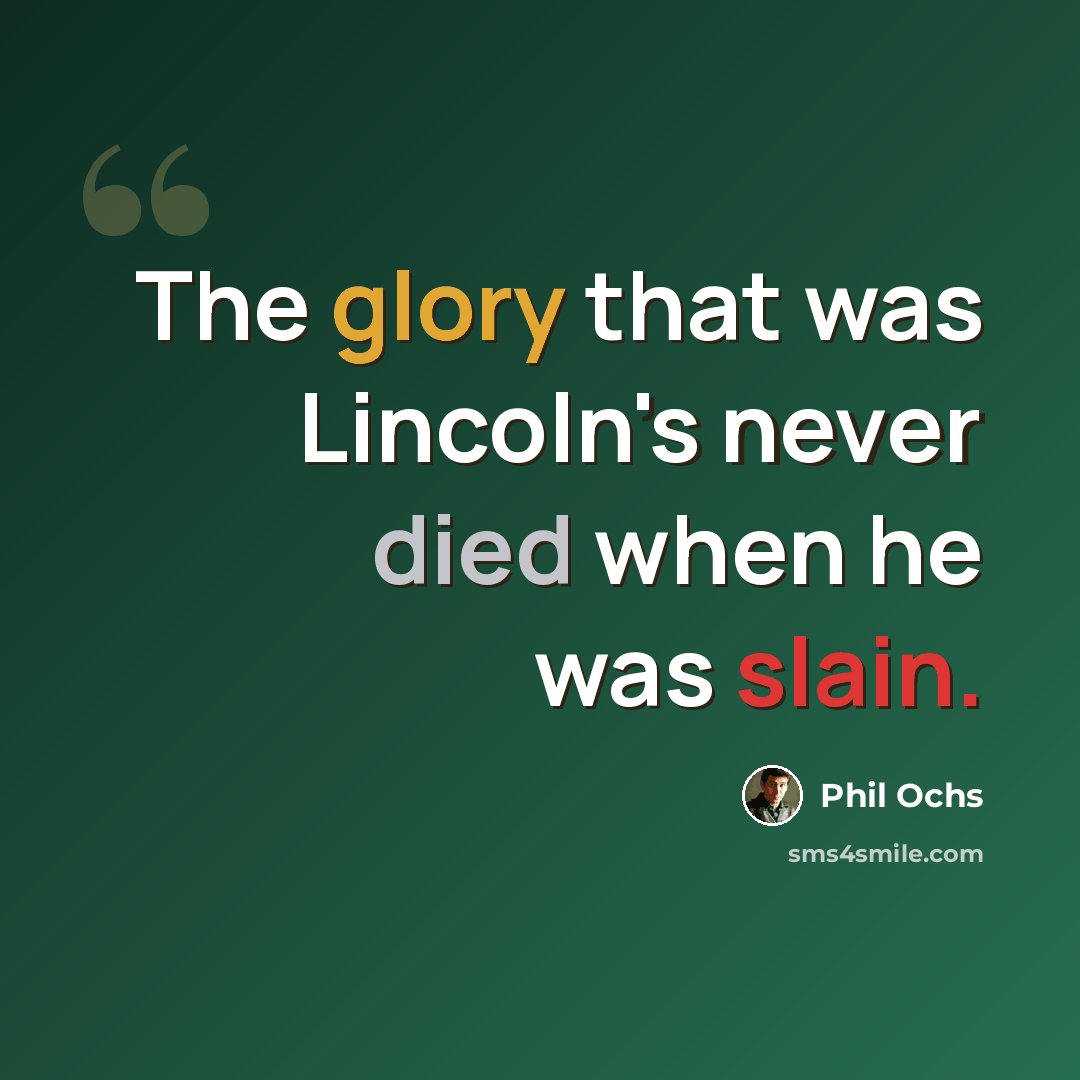 “The glory that was Lincoln's never died when he was slain.” quote by Phil Ochs