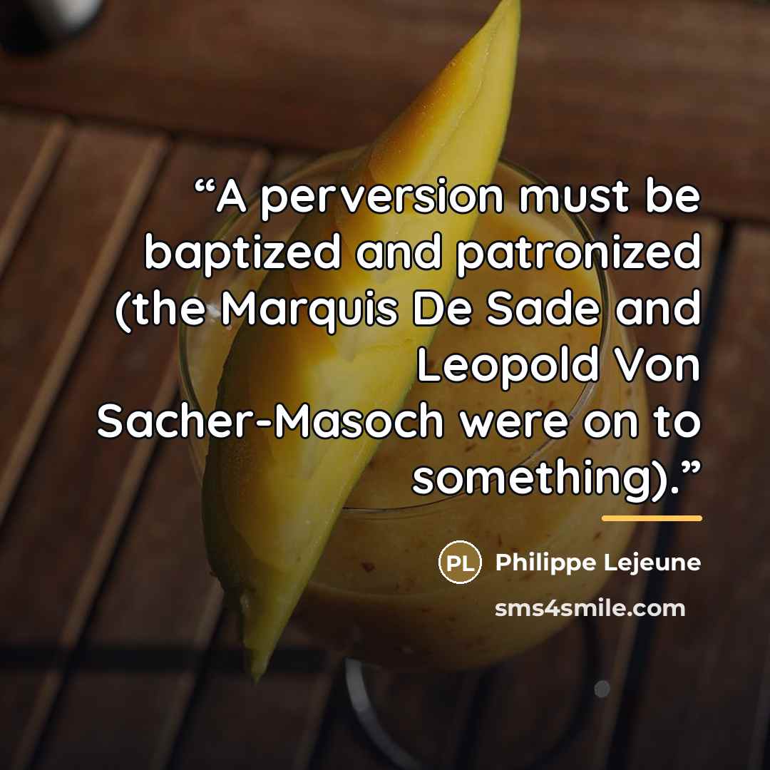 “A perversion must be baptized and patronized (the Marquis De Sade and Leopold Von Sacher-Masoch were on to something).” quote by Philippe Lejeune