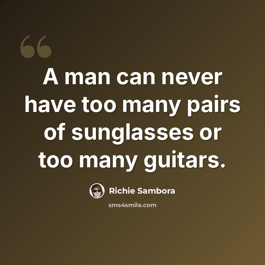 “A man can never have too many pairs of sunglasses or too many guitars.” quote by Richie Sambora