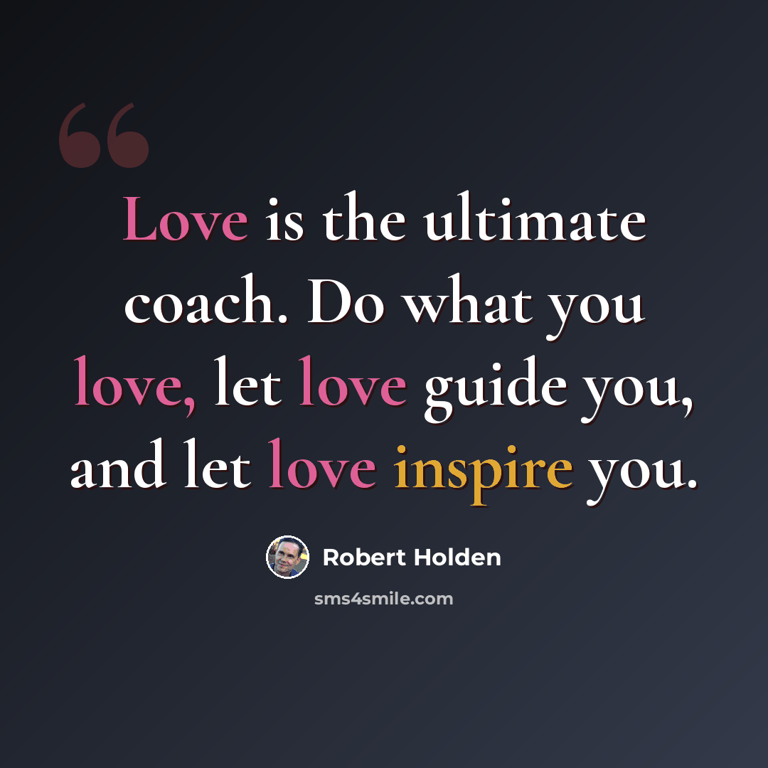 “Love is the ultimate coach. Do what you love, let love guide you, and let love inspire you.” quote by Robert Holden