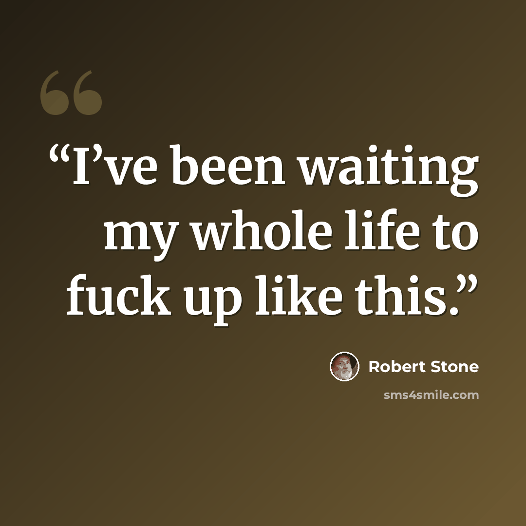 “I’ve been waiting my whole life to fuck up like this.” quote by Robert Stone