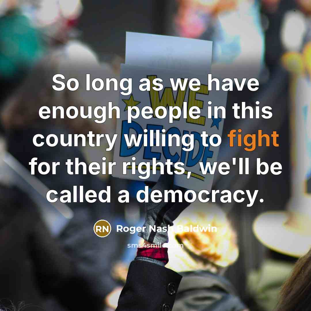 “So long as we have enough people in this country willing to fight for their rights, we'll be called a democracy.” quote by Roger Nash Baldwin
