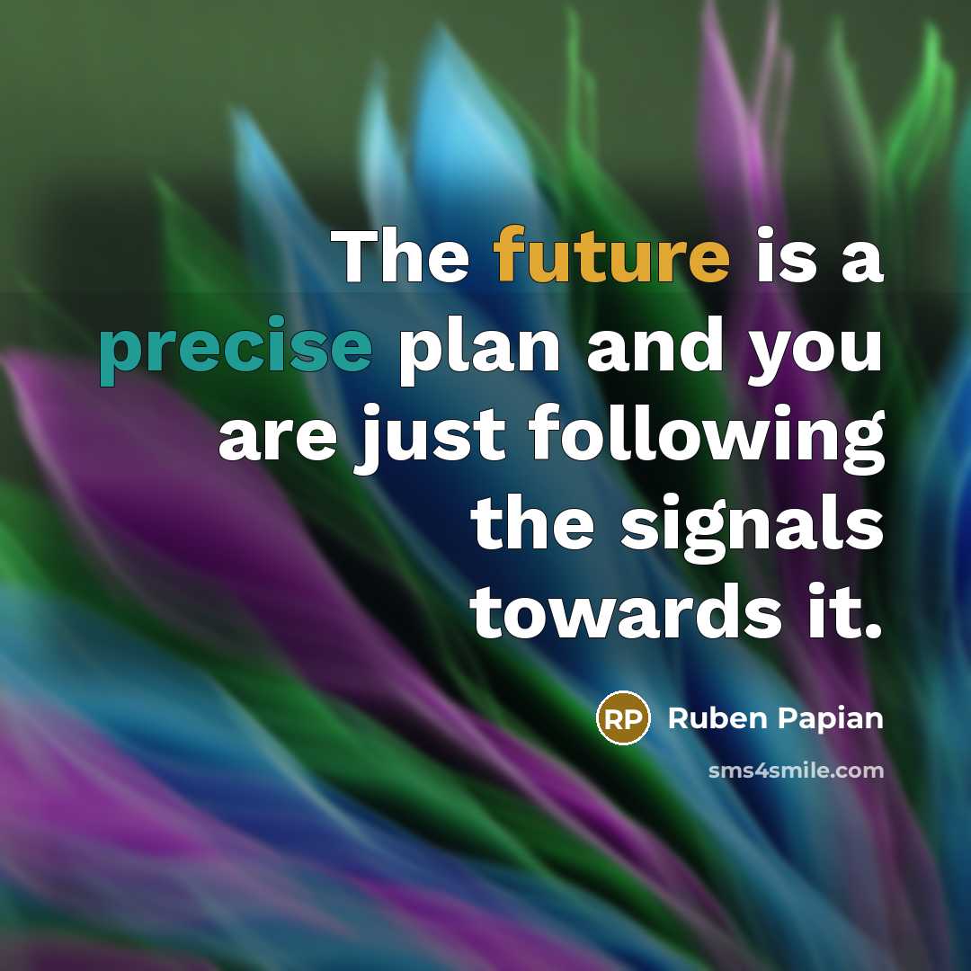 “The future is a precise plan and you are just following the signals towards it.” quote by Ruben Papian
