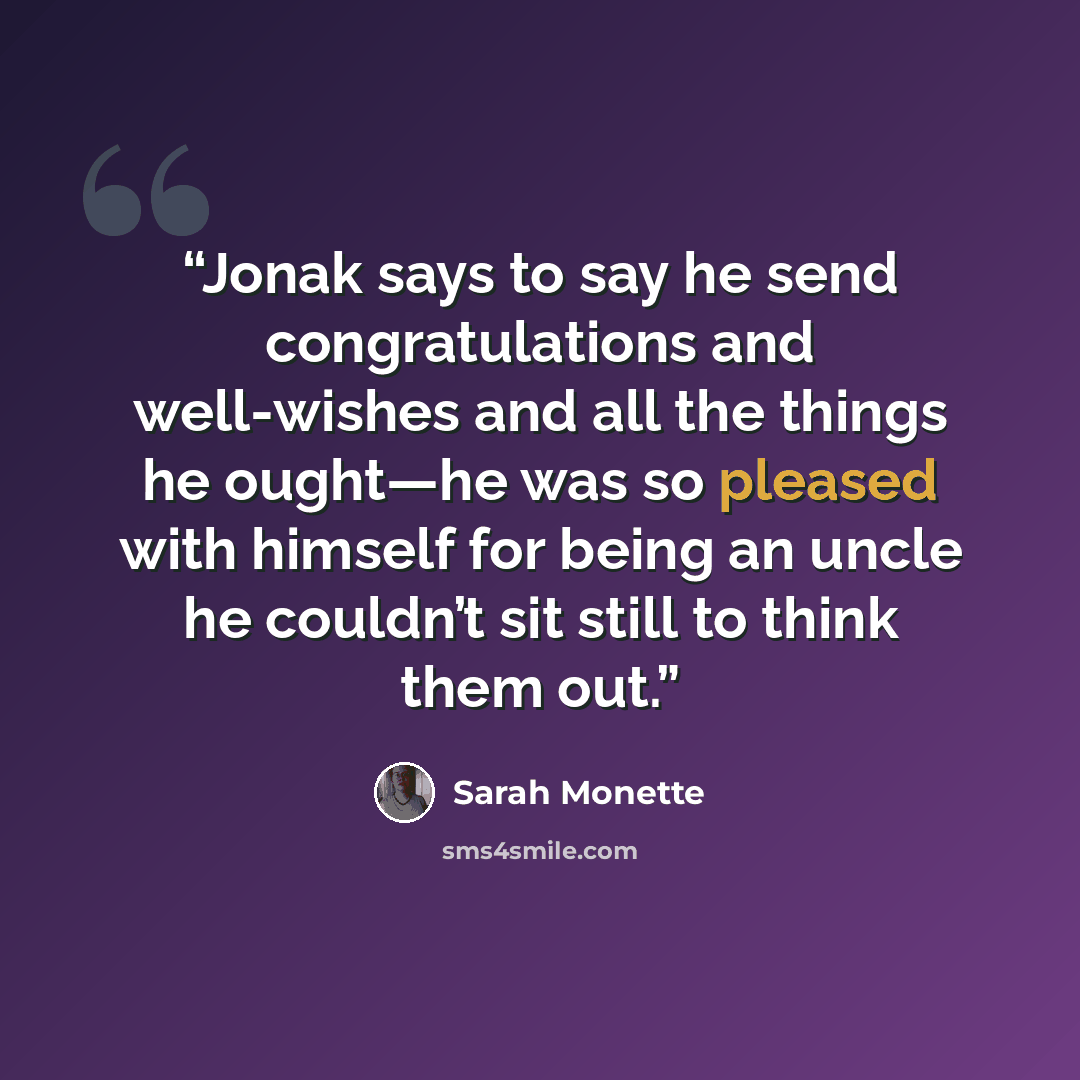 “Jonak says to say he send congratulations and well-wishes and all the things he ought—he was so pleased with himself for being an uncle he couldn’t sit still to think them out.” quote by Sarah Monette
