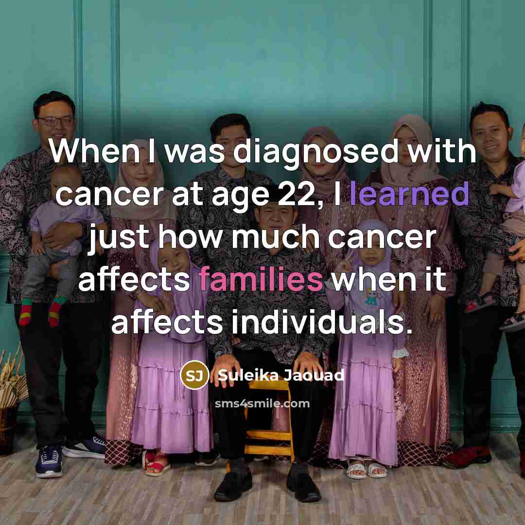 “When I was diagnosed with cancer at age 22, I learned just how much cancer affects families when it affects individuals.” quote by Suleika Jaouad