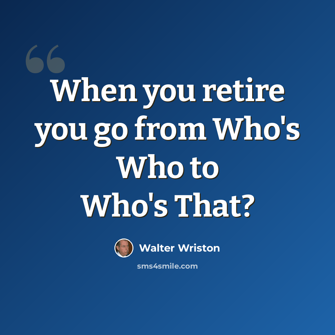 “When you retire you go from Who's Who to Who's That?” quote by Walter Wriston