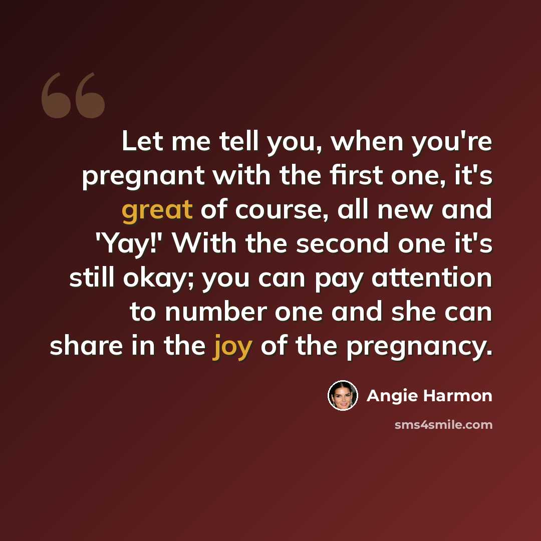 “Let me tell you, when you're pregnant with the first one, it's great of course, all new and 'Yay!' With the second one it's still okay; you can pay attention to number one and she can share in the joy of the pregnancy.” quote by Angie Harmon