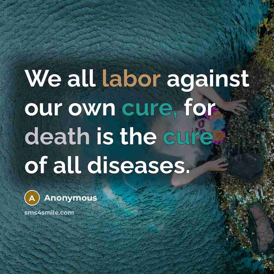 “We all labor against our own cure, for death is the cure of all diseases.” quote by Anonymous