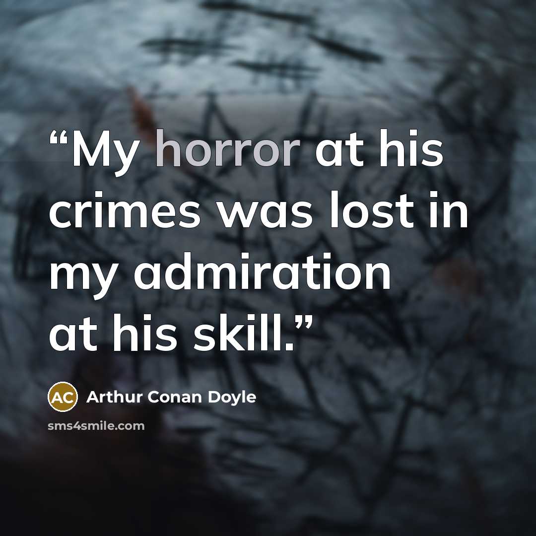 “My horror at his crimes was lost in my admiration at his skill.” quote by Arthur Conan Doyle