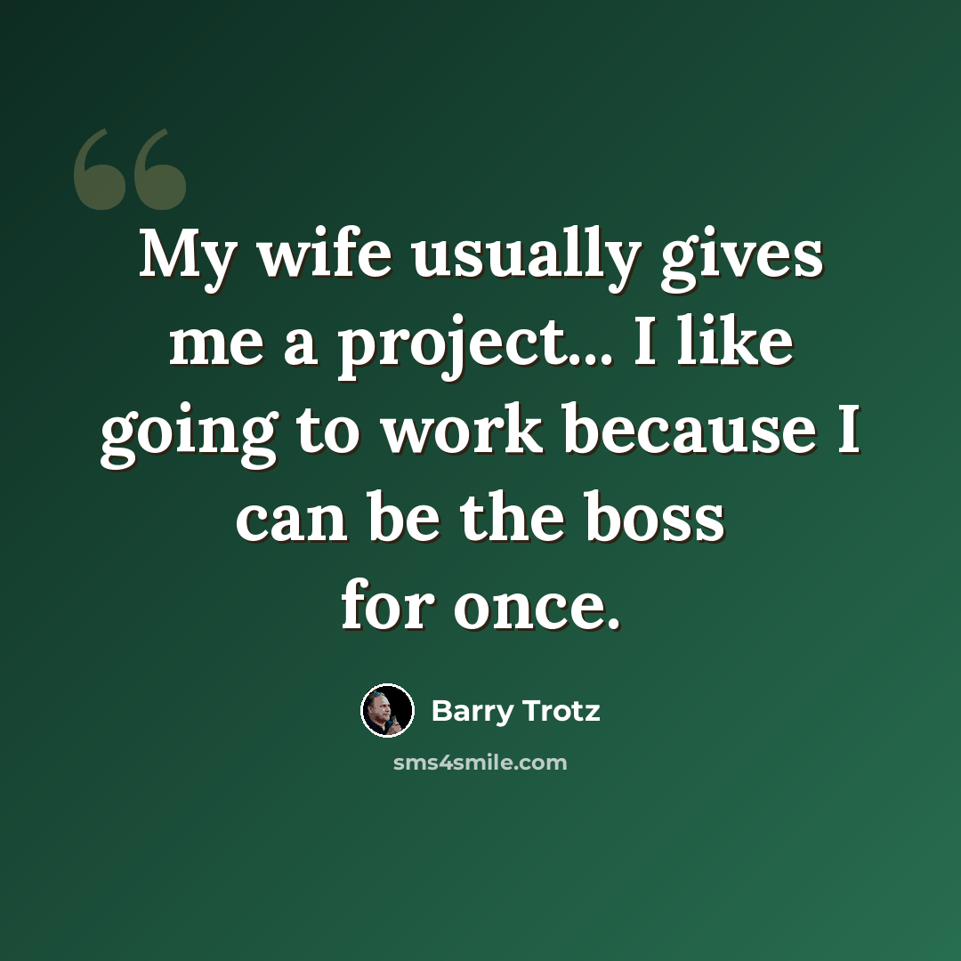 “My wife usually gives me a project... I like going to work because I can be the boss for once.” quote by Barry Trotz