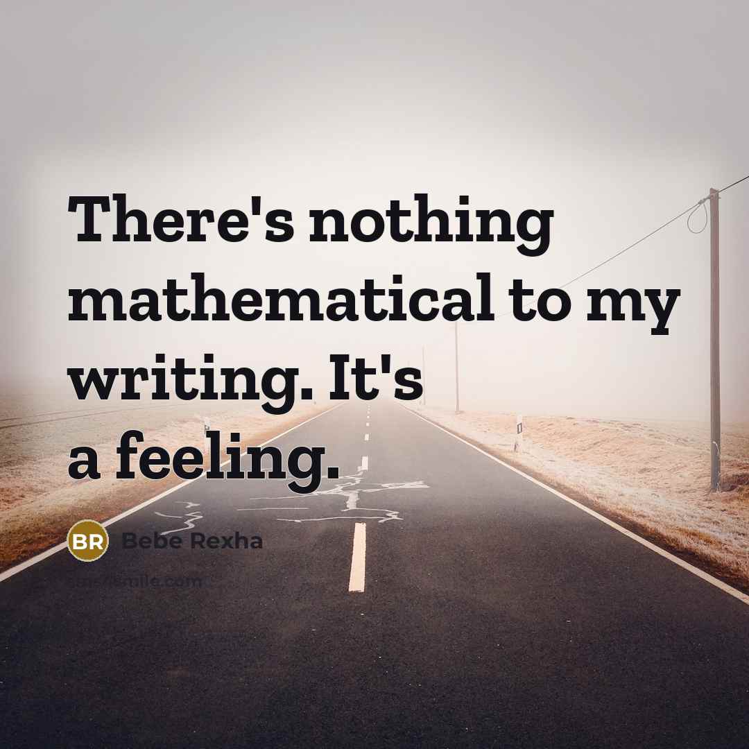 “There's nothing mathematical to my writing. It's a feeling.” quote by Bebe Rexha