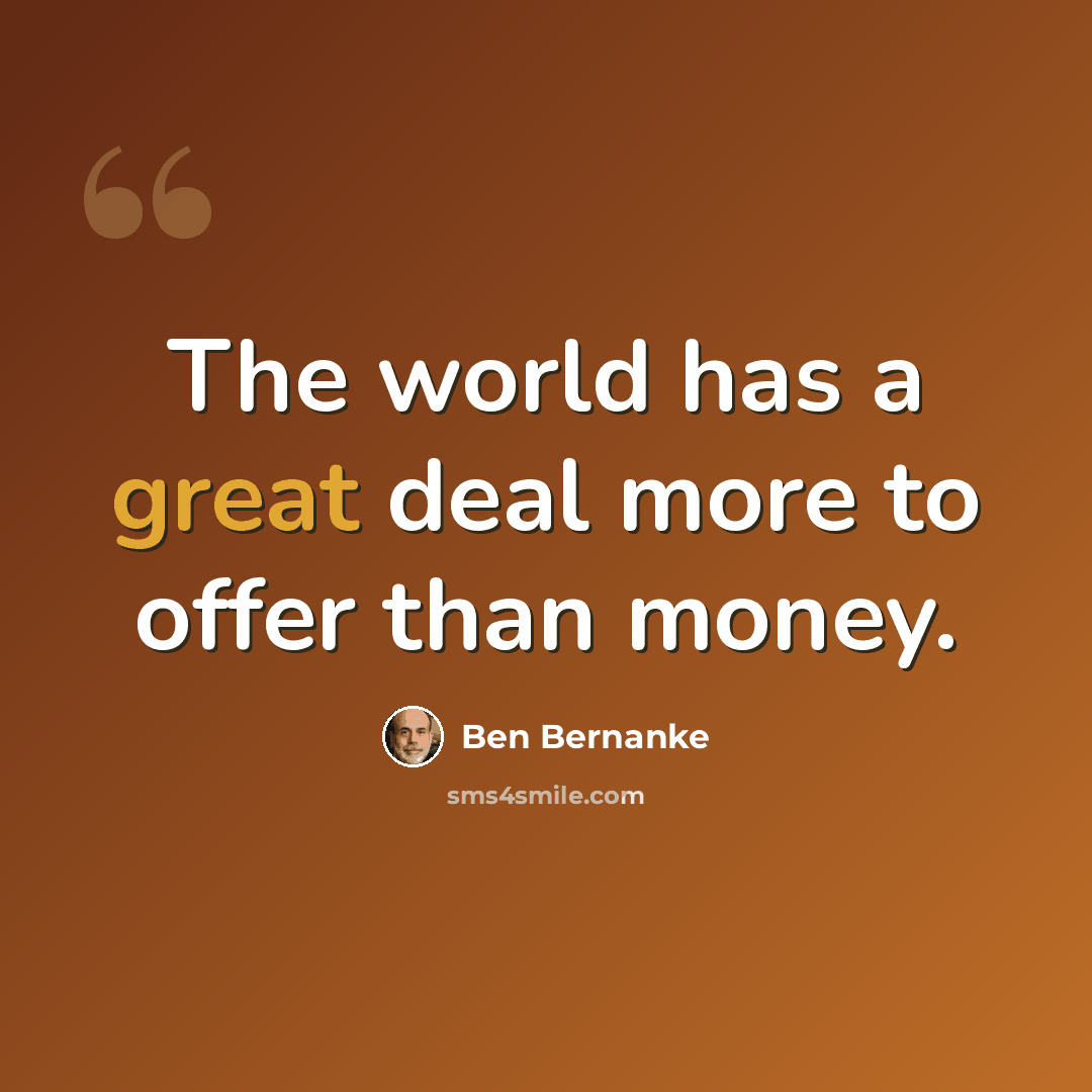 “The world has a great deal more to offer than money.” quote by Ben Bernanke