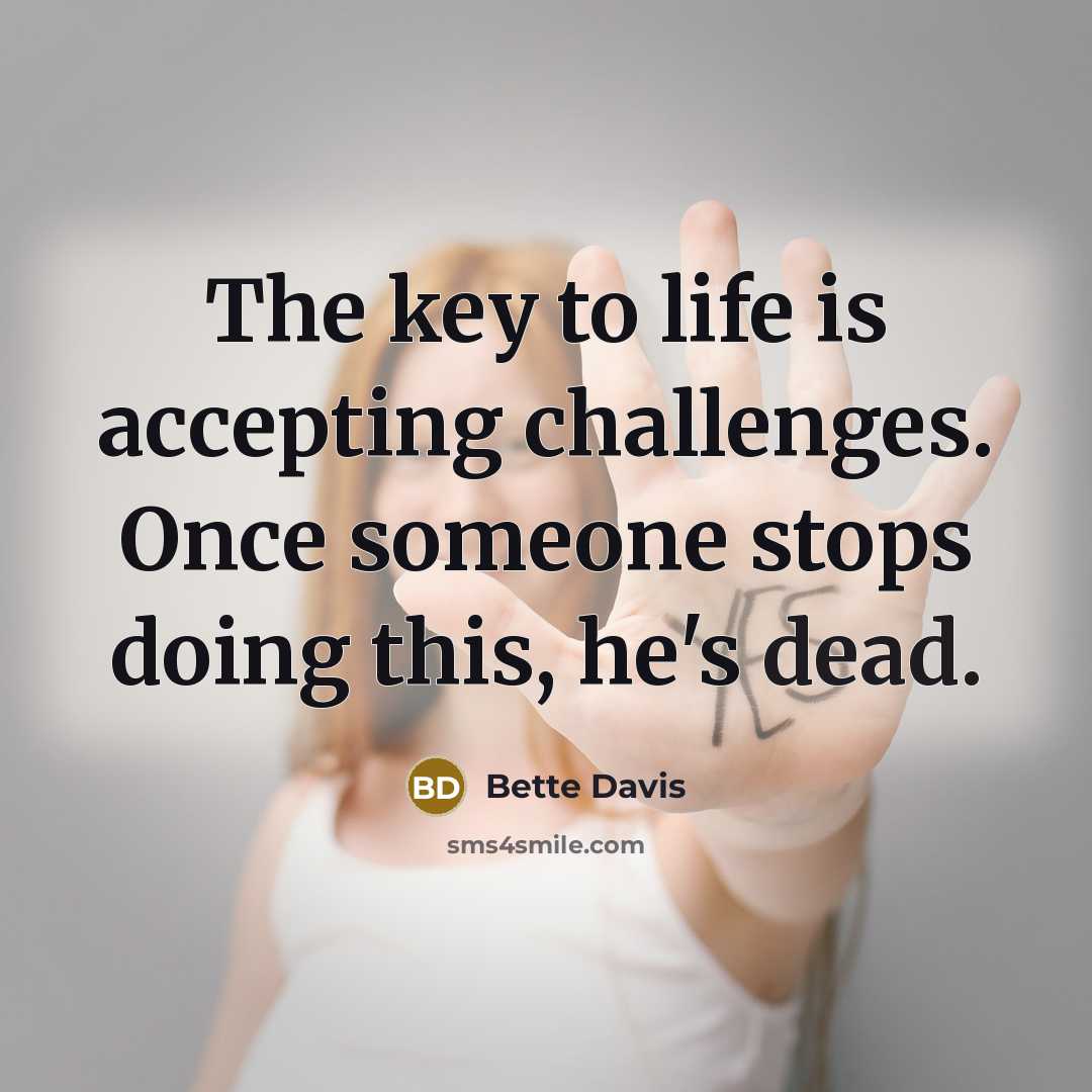“The key to life is accepting challenges. Once someone stops doing this, he's dead.” quote by Bette Davis