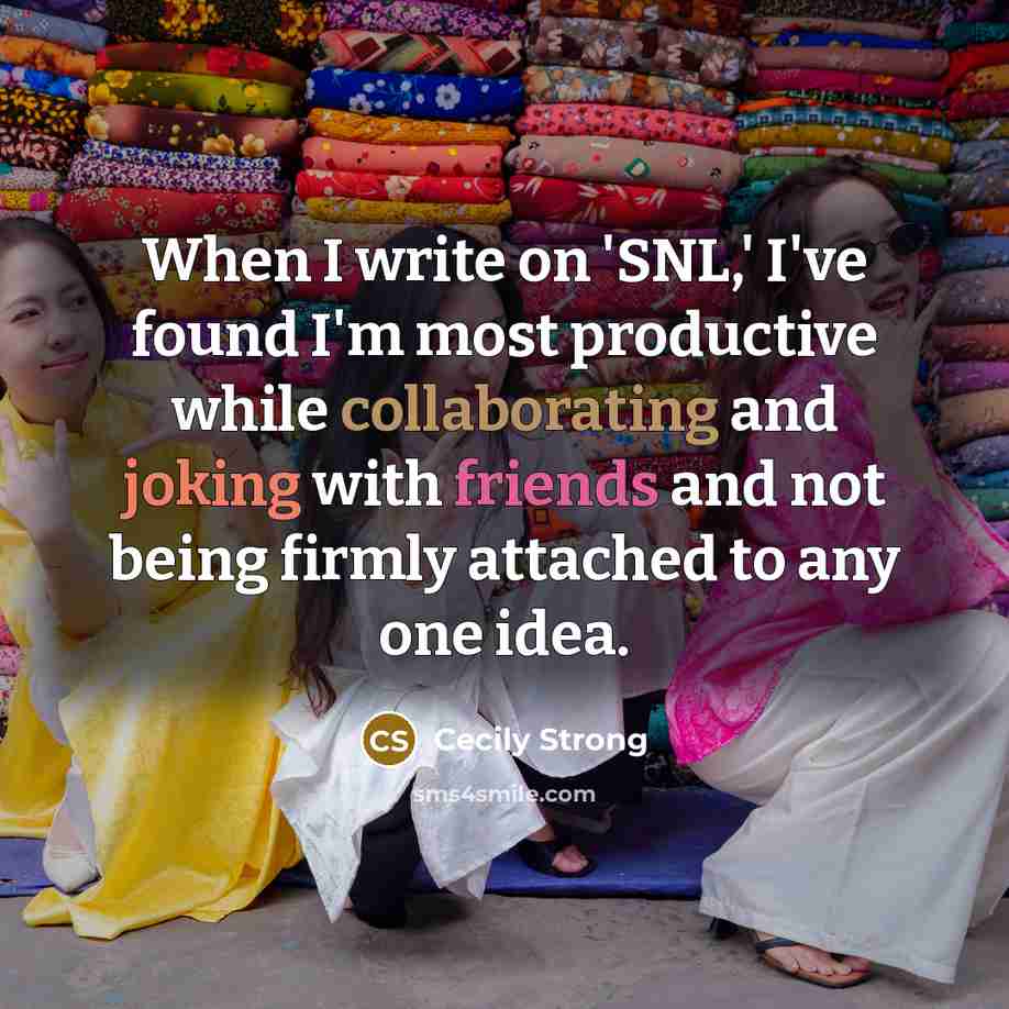 “When I write on 'SNL,' I've found I'm most productive while collaborating and joking with friends and not being firmly attached to any one idea.” quote by Cecily Strong