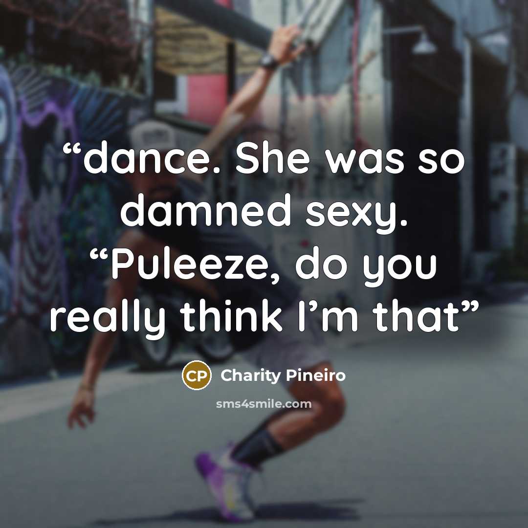 “dance. She was so damned sexy. “Puleeze, do you really think I’m that” quote by Charity Pineiro