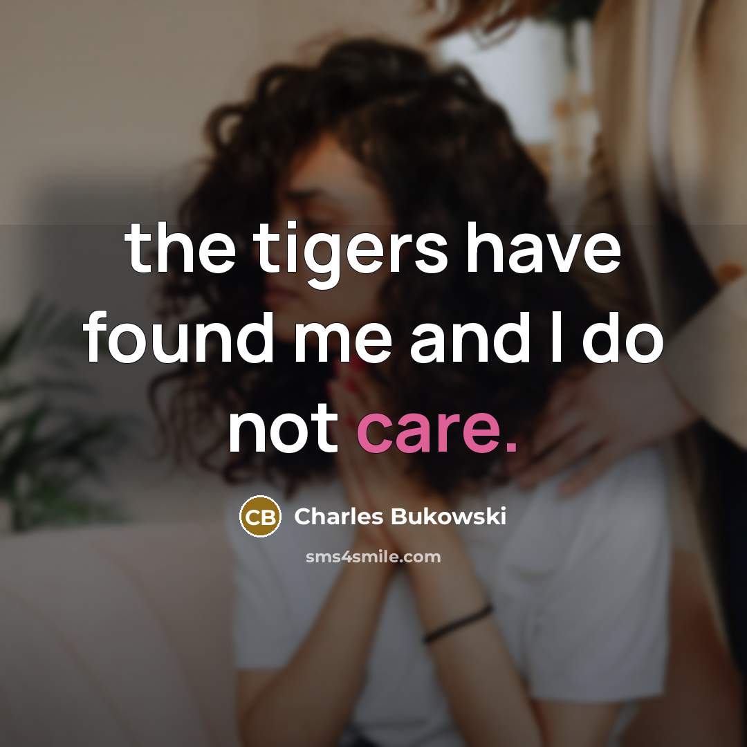 “the tigers have found me and I do not care.” quote by Charles Bukowski