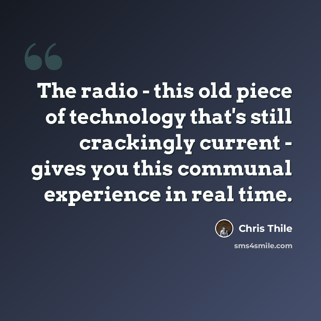 “The radio - this old piece of technology that's still crackingly current - gives you this communal experience in real time.” quote by Chris Thile