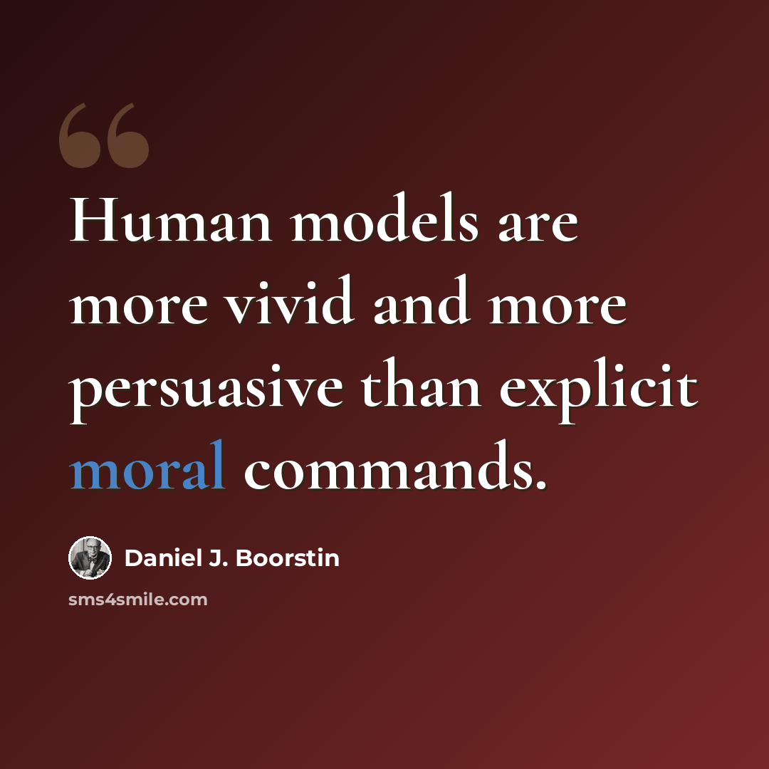 “Human models are more vivid and more persuasive than explicit moral commands.” quote by Daniel J. Boorstin
