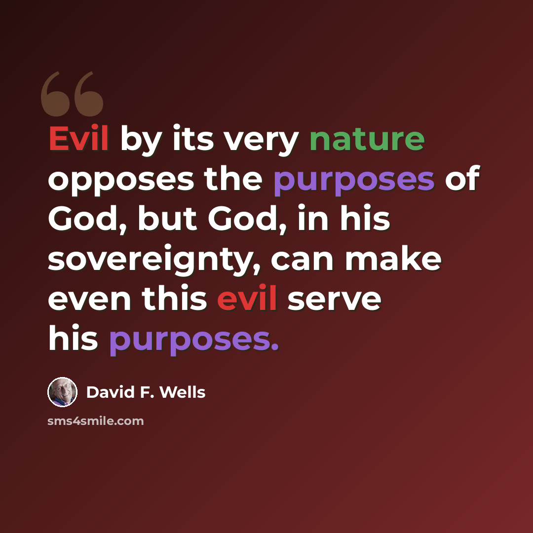 “Evil by its very nature opposes the purposes of God, but God, in his sovereignty, can make even this evil serve his purposes.” quote by David F. Wells