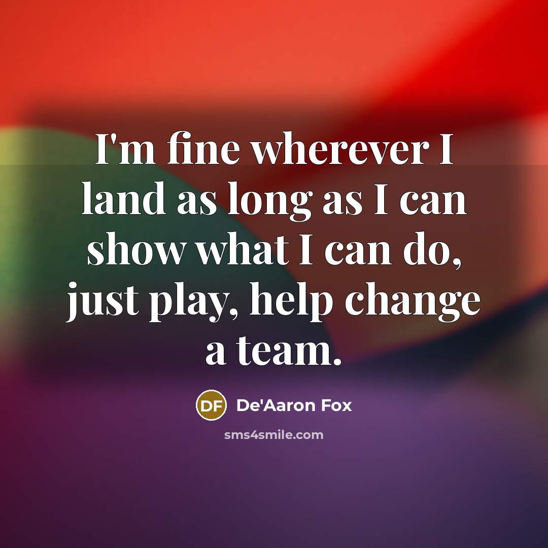 “I'm fine wherever I land as long as I can show what I can do, just play, help change a team.” quote by De'Aaron Fox