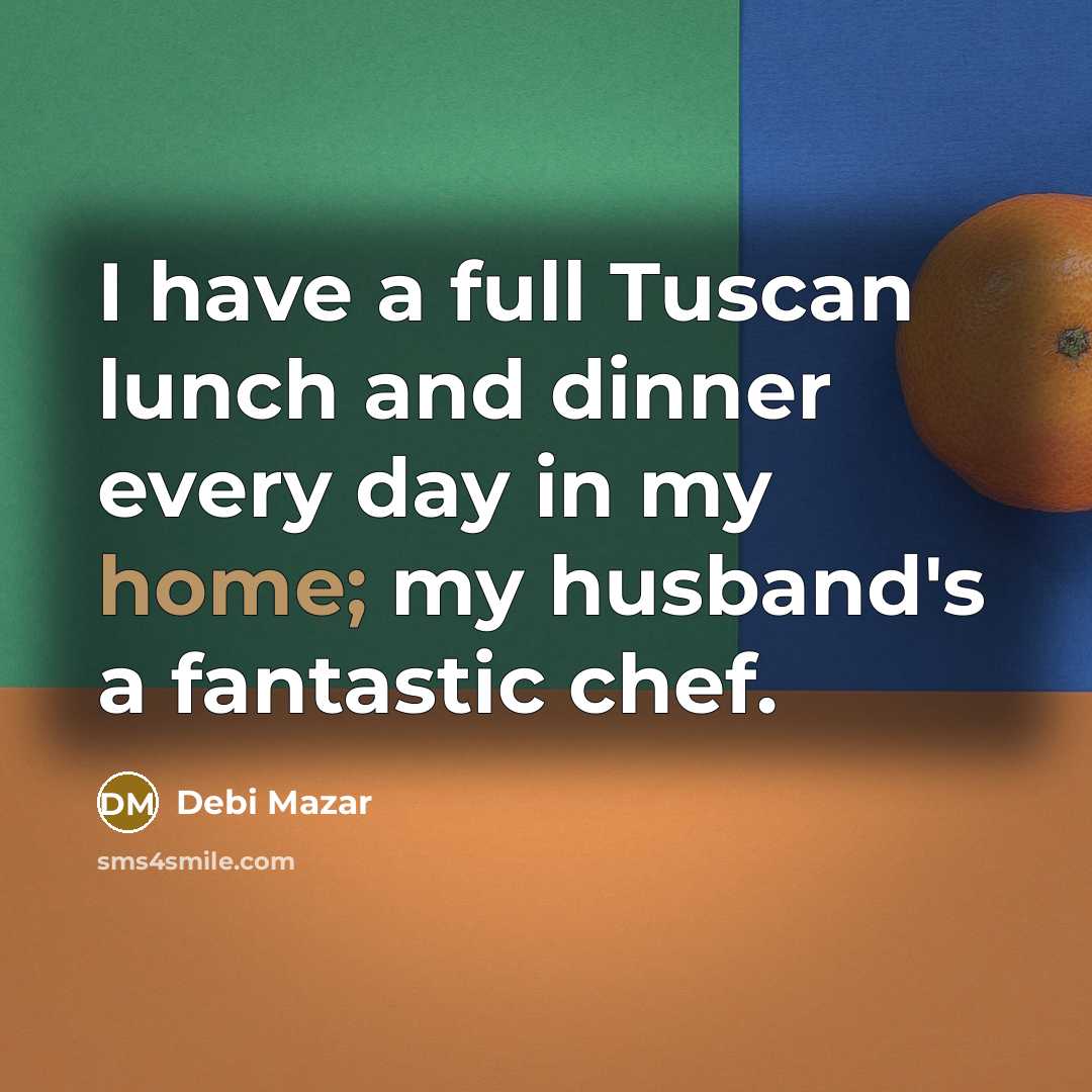 “I have a full Tuscan lunch and dinner every day in my home; my husband's a fantastic chef.” quote by Debi Mazar