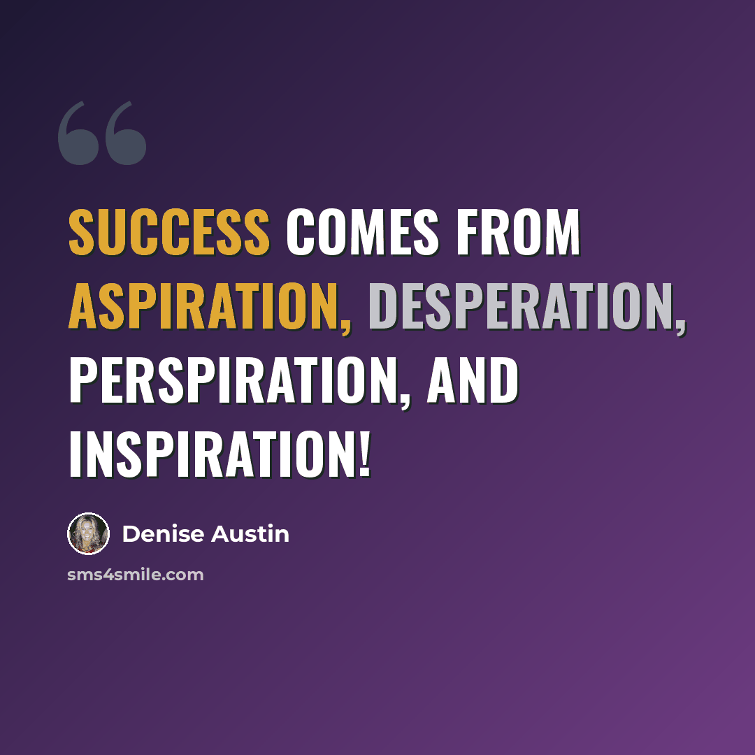 “Success comes from aspiration, desperation, perspiration, and inspiration!” quote by Denise Austin