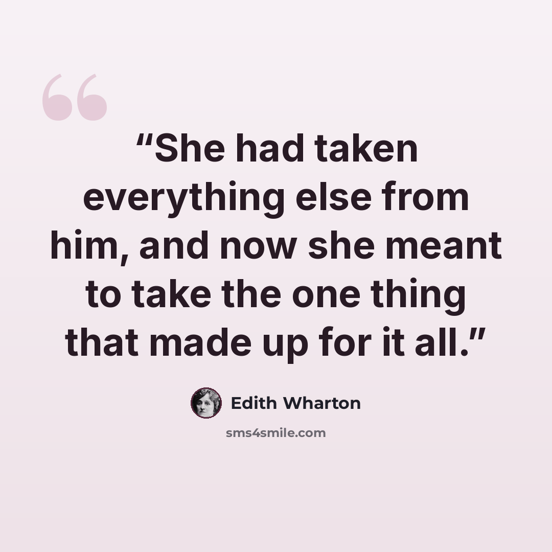 “She had taken everything else from him, and now she meant to take the one thing that made up for it all.” quote by Edith Wharton