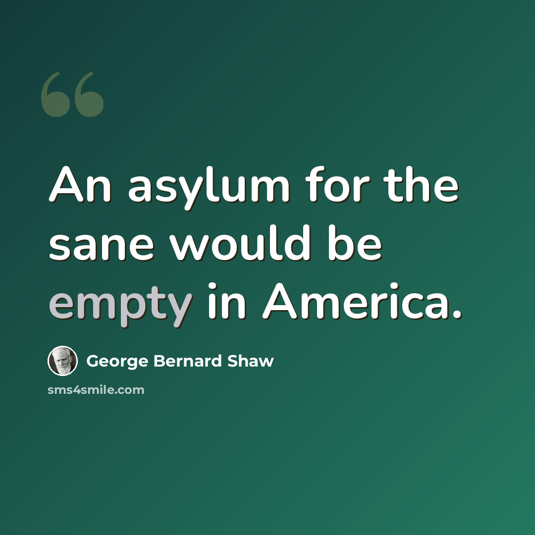 “An asylum for the sane would be empty in America.” quote by George Bernard Shaw