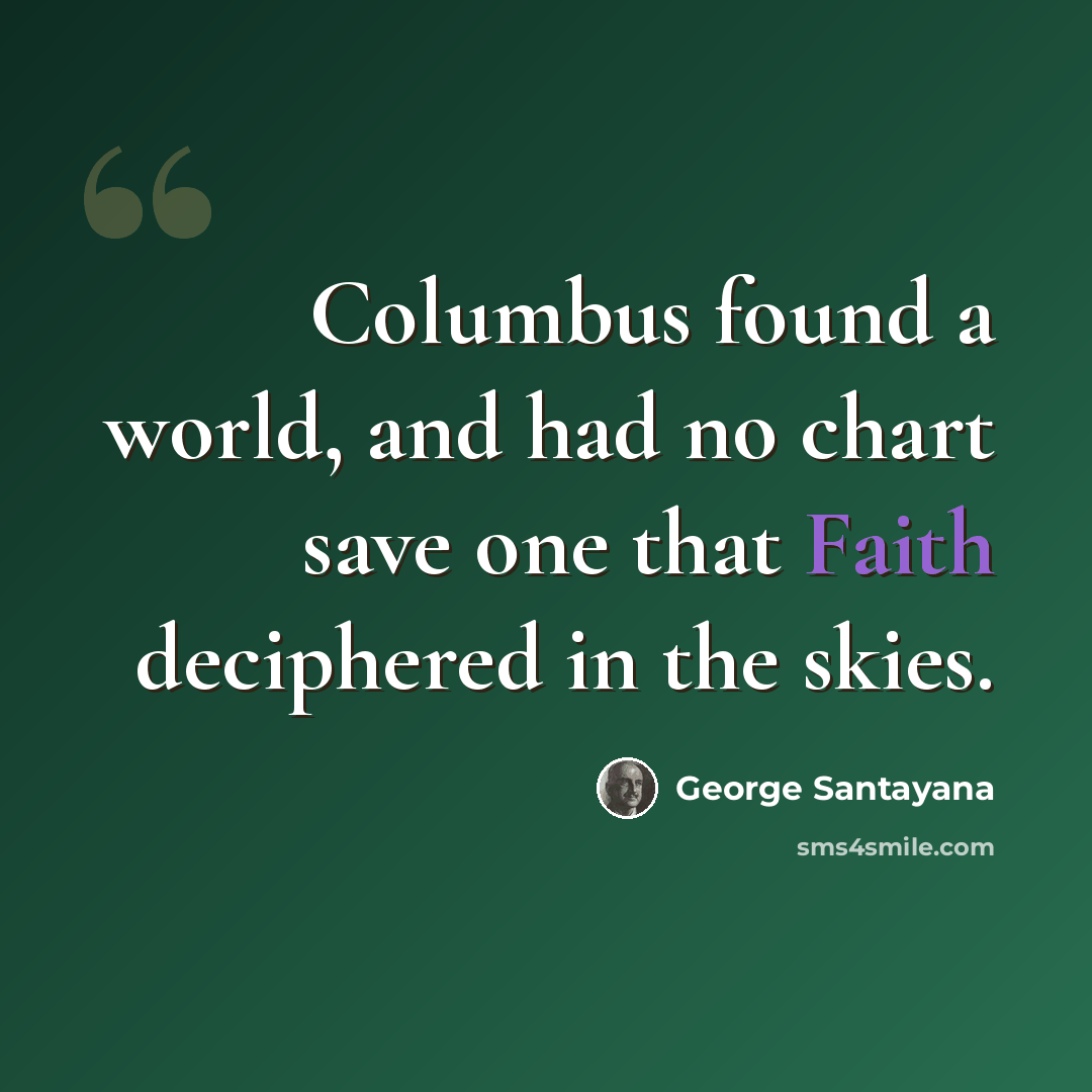 “Columbus found a world, and had no chart save one that Faith deciphered in the skies.” quote by George Santayana