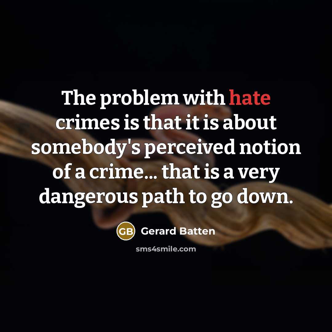 “The problem with hate crimes is that it is about somebody's perceived notion of a crime... that is a very dangerous path to go down.” quote by Gerard Batten