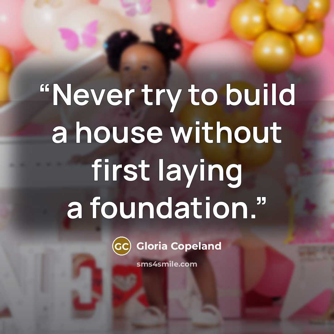 “Never try to build a house without first laying a foundation.” quote by Gloria Copeland